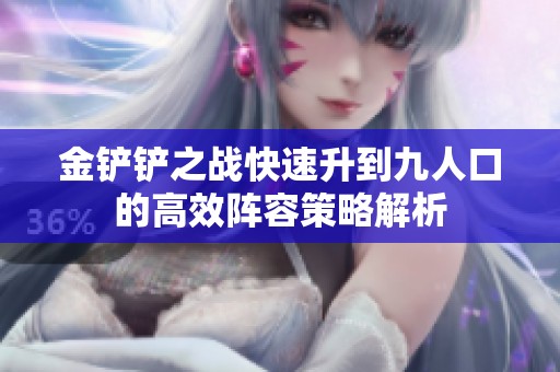 金铲铲之战快速升到九人口的高效阵容策略解析