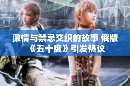 激情与禁忌交织的故事 俄版《五十度》引发热议