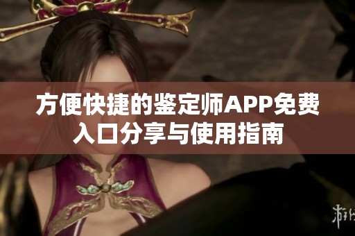 方便快捷的鉴定师APP免费入口分享与使用指南