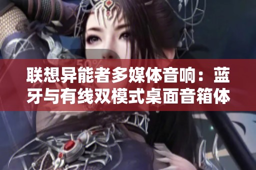 联想异能者多媒体音响：蓝牙与有线双模式桌面音箱体验