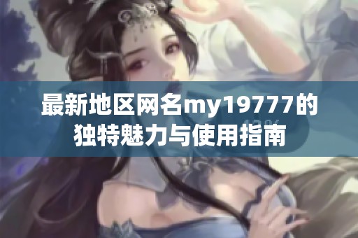 最新地区网名my19777的独特魅力与使用指南