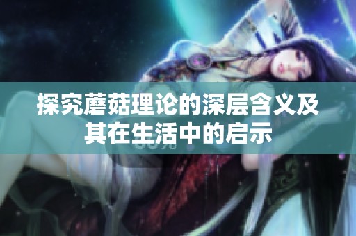 探究蘑菇理论的深层含义及其在生活中的启示