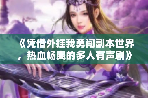 《凭借外挂我勇闯副本世界，热血畅爽的多人有声剧》