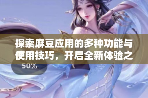 探索麻豆应用的多种功能与使用技巧，开启全新体验之旅