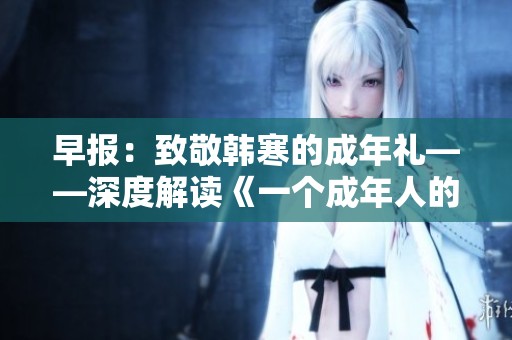 早报：致敬韩寒的成年礼——深度解读《一个成年人的故事》