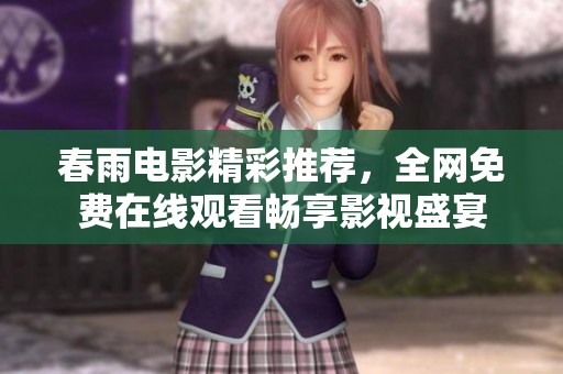 春雨电影精彩推荐，全网免费在线观看畅享影视盛宴