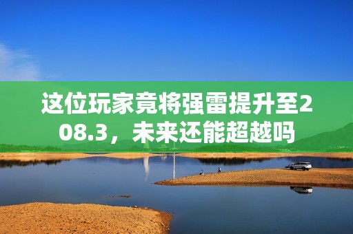 这位玩家竟将强雷提升至208.3，未来还能超越吗
