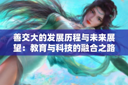 善交大的发展历程与未来展望：教育与科技的融合之路