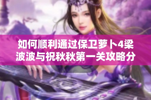 如何顺利通过保卫萝卜4梁波波与祝秋秋第一关攻略分享