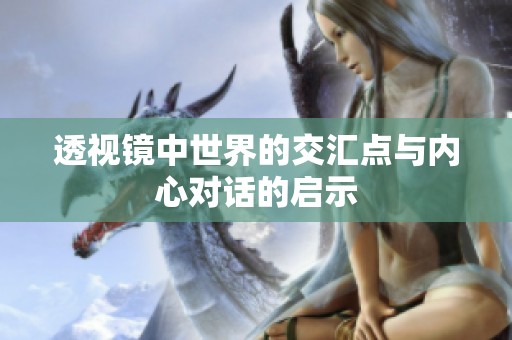 透视镜中世界的交汇点与内心对话的启示