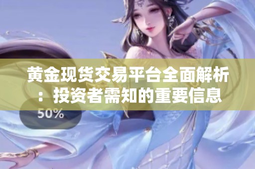 黄金现货交易平台全面解析：投资者需知的重要信息