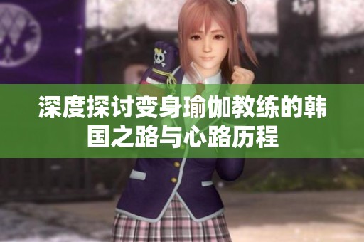深度探讨变身瑜伽教练的韩国之路与心路历程