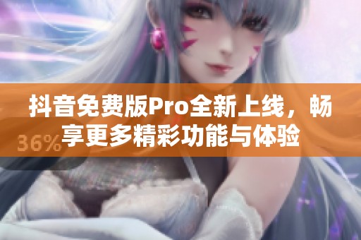 抖音免费版Pro全新上线，畅享更多精彩功能与体验
