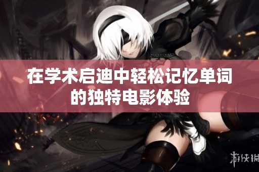 在学术启迪中轻松记忆单词的独特电影体验