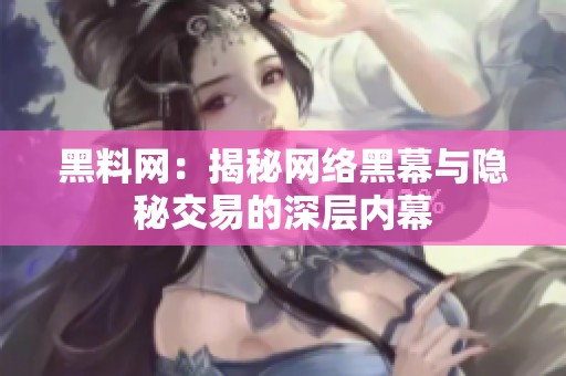 黑料网：揭秘网络黑幕与隐秘交易的深层内幕