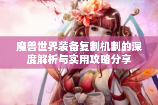魔兽世界装备复制机制的深度解析与实用攻略分享