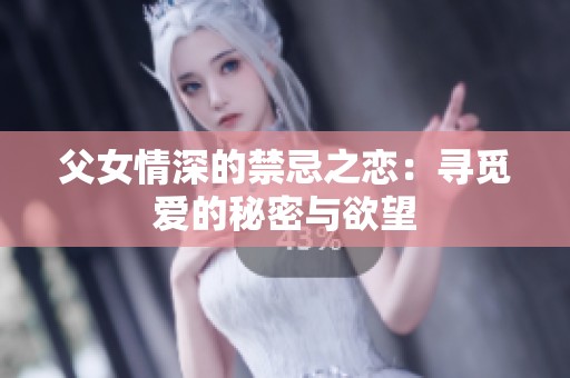 父女情深的禁忌之恋：寻觅爱的秘密与欲望