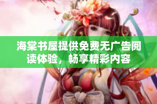 海棠书屋提供免费无广告阅读体验，畅享精彩内容