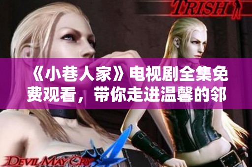 《小巷人家》电视剧全集免费观看，带你走进温馨的邻里故事