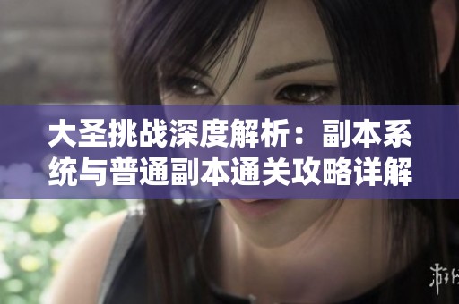 大圣挑战深度解析：副本系统与普通副本通关攻略详解