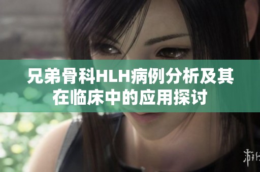 兄弟骨科HLH病例分析及其在临床中的应用探讨