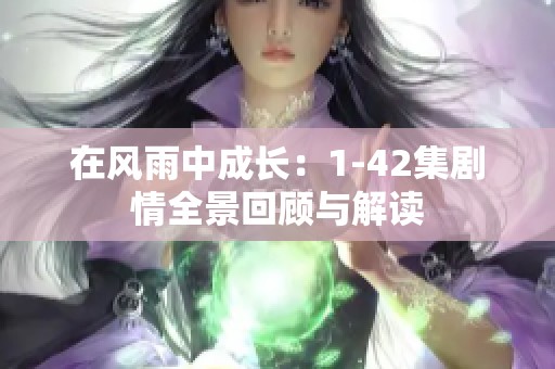 在风雨中成长：1-42集剧情全景回顾与解读