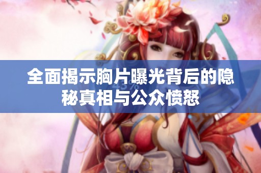 全面揭示胸片曝光背后的隐秘真相与公众愤怒