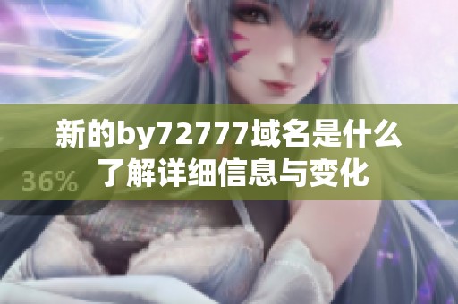 新的by72777域名是什么 了解详细信息与变化
