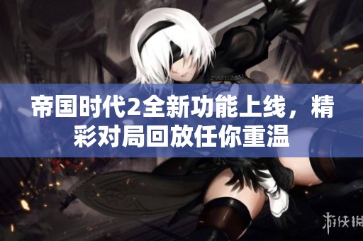 帝国时代2全新功能上线，精彩对局回放任你重温