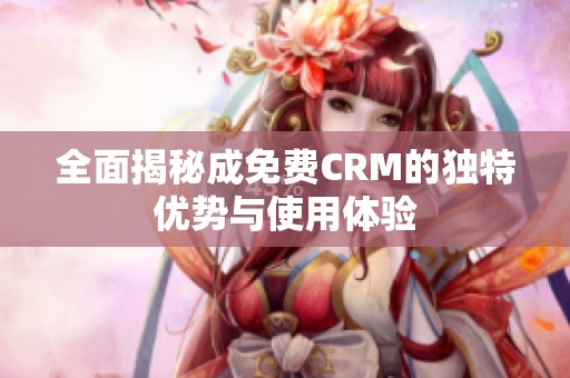 全面揭秘成免费CRM的独特优势与使用体验