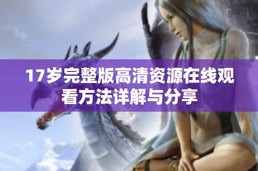 17岁完整版高清资源在线观看方法详解与分享