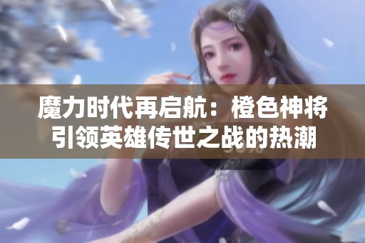魔力时代再启航：橙色神将引领英雄传世之战的热潮