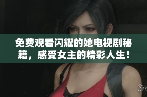 免费观看闪耀的她电视剧秘籍，感受女主的精彩人生！