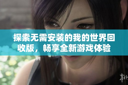 探索无需安装的我的世界回收版，畅享全新游戏体验