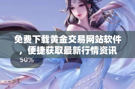 免费下载黄金交易网站软件，便捷获取最新行情资讯