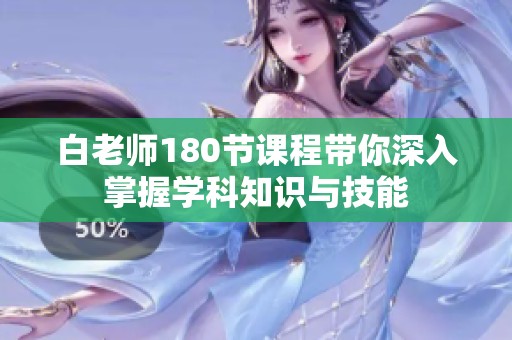 白老师180节课程带你深入掌握学科知识与技能
