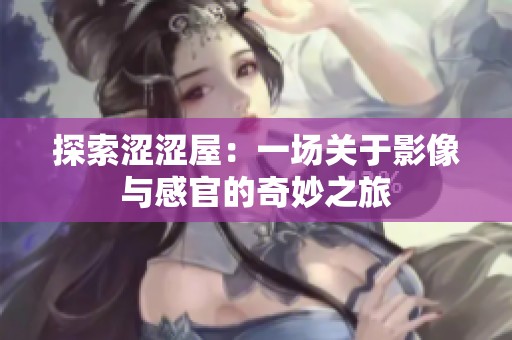 探索涩涩屋：一场关于影像与感官的奇妙之旅