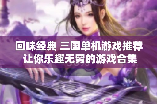 回味经典 三国单机游戏推荐 让你乐趣无穷的游戏合集