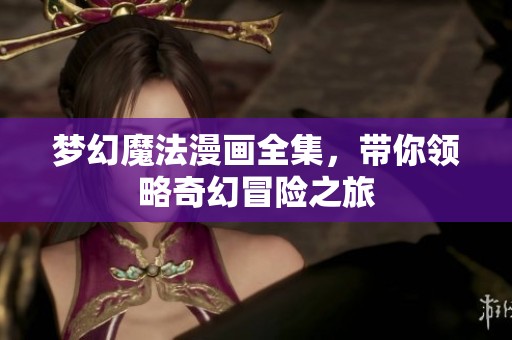 梦幻魔法漫画全集，带你领略奇幻冒险之旅
