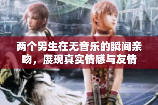 两个男生在无音乐的瞬间亲吻，展现真实情感与友情