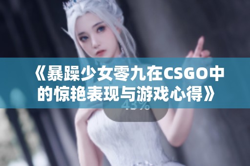 《暴躁少女零九在CSGO中的惊艳表现与游戏心得》