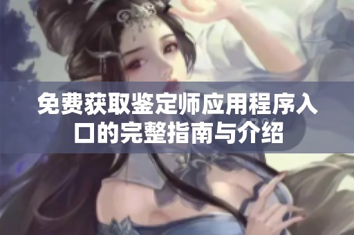 免费获取鉴定师应用程序入口的完整指南与介绍
