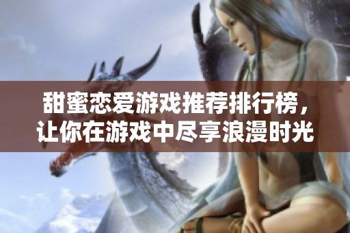 甜蜜恋爱游戏推荐排行榜，让你在游戏中尽享浪漫时光