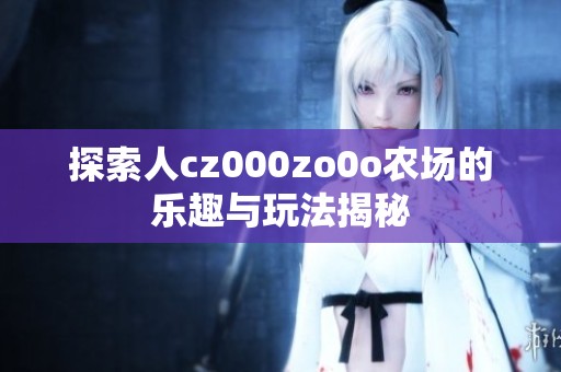 探索人cz000zo0o农场的乐趣与玩法揭秘