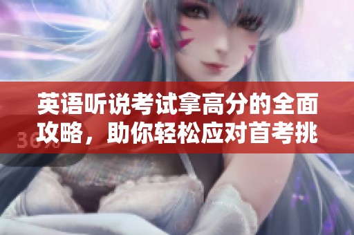 英语听说考试拿高分的全面攻略，助你轻松应对首考挑战！