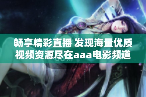 畅享精彩直播 发现海量优质视频资源尽在aaa电影频道