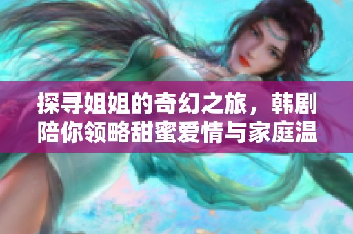 探寻姐姐的奇幻之旅，韩剧陪你领略甜蜜爱情与家庭温暖