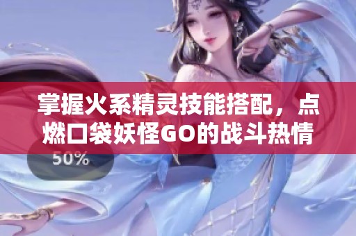掌握火系精灵技能搭配，点燃口袋妖怪GO的战斗热情