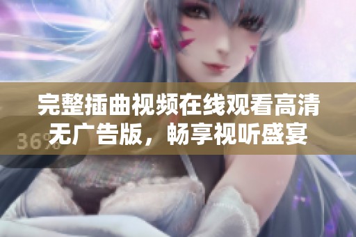 完整插曲视频在线观看高清无广告版，畅享视听盛宴