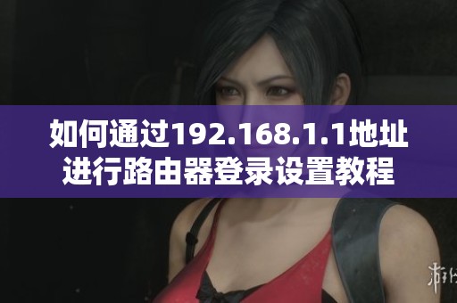 如何通过192.168.1.1地址进行路由器登录设置教程